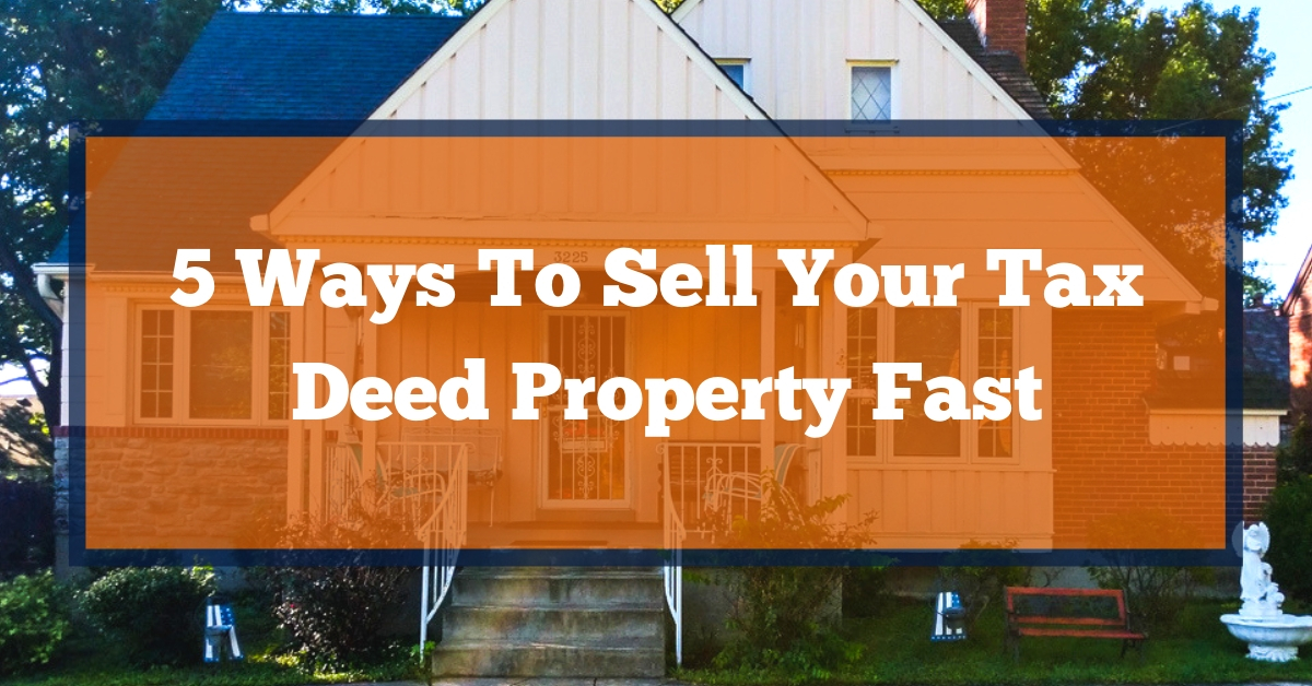 5 Ways To Sell Your Tax Deed Property Fast Tax Lien Certificate School